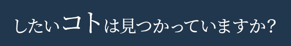 したいコトは見つかっていますか？