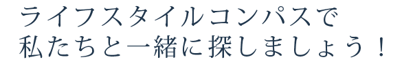 ライフスタイルコンパスで 私たちと一緒に探しましょう！